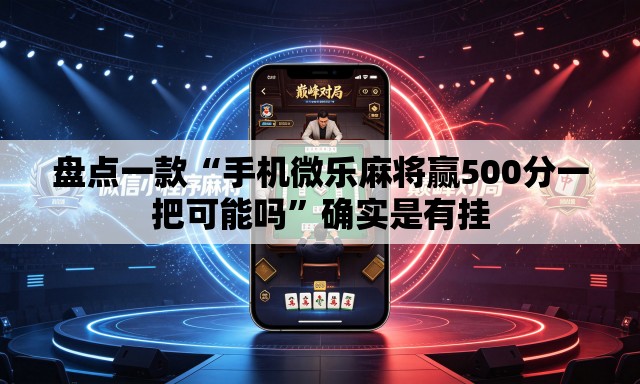 盘点一款“手机微乐麻将赢500分一把可能吗	”确实是有挂