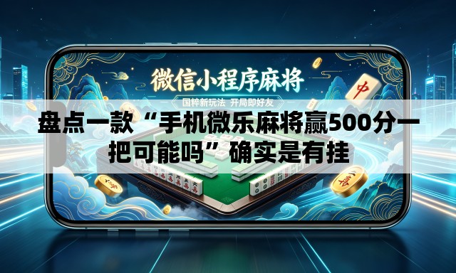盘点一款“手机微乐麻将赢500分一把可能吗”确实是有挂