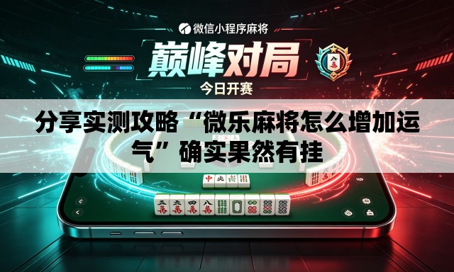 分享实测攻略“微乐麻将怎么增加运气”确实果然有挂
