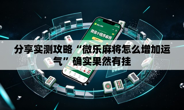 分享实测攻略“微乐麻将怎么增加运气	”确实果然有挂