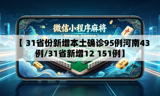 【 31省份新增本土确诊95例河南43例/31省新增12 151例】