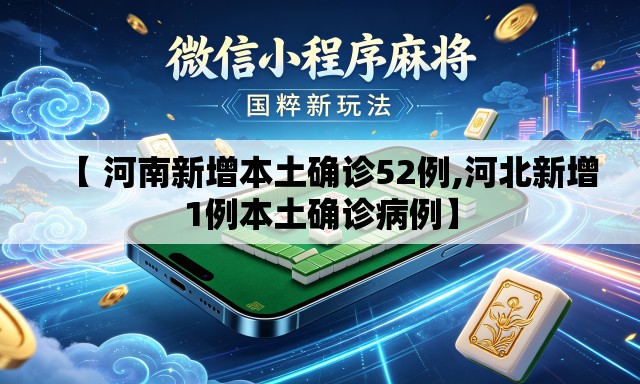 【 河南新增本土确诊52例,河北新增1例本土确诊病例】