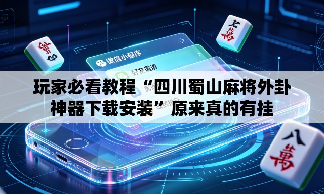 玩家必看教程“四川蜀山麻将外卦神器下载安装	”原来真的有挂