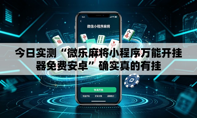 今日实测“微乐麻将小程序万能开挂器免费安卓	”确实真的有挂