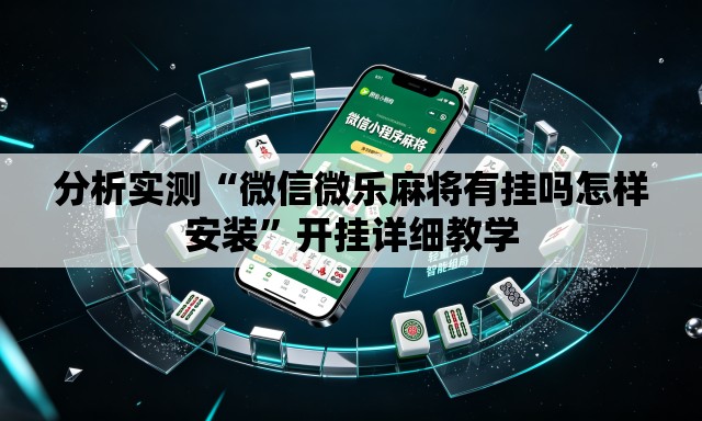 分析实测“微信微乐麻将有挂吗怎样安装”开挂详细教学