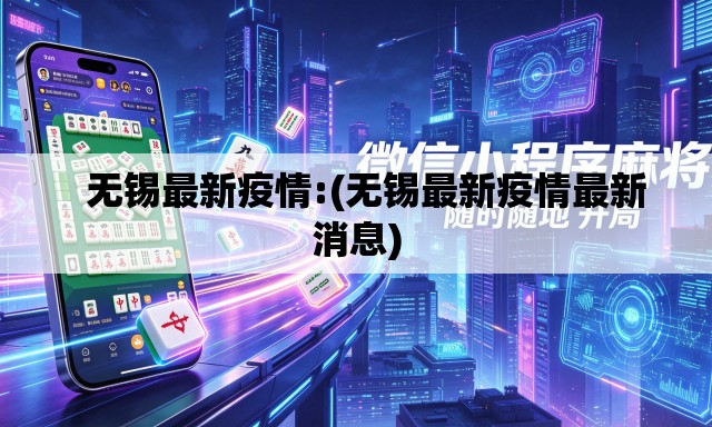   无锡最新疫情:(无锡最新疫情最新消息)