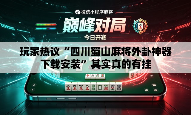 玩家热议“四川蜀山麻将外卦神器下载安装	”其实真的有挂