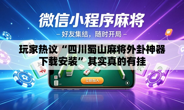玩家热议“四川蜀山麻将外卦神器下载安装”其实真的有挂