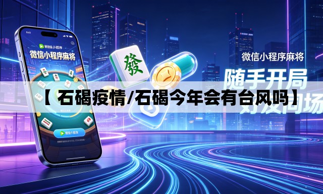 【 石碣疫情/石碣今年会有台风吗】