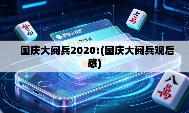 国庆大阅兵2020:(国庆大阅兵观后感) 国庆大阅兵2020:(国庆大阅兵观后感)