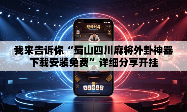 我来告诉你“蜀山四川麻将外卦神器下载安装免费	”详细分享开挂