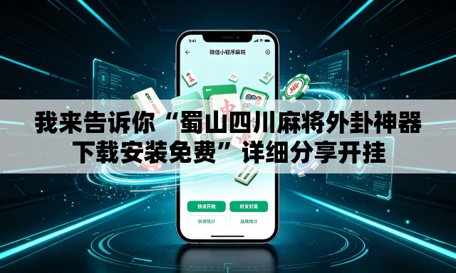 我来告诉你“蜀山四川麻将外卦神器下载安装免费”详细分享开挂