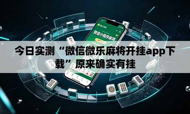 今日实测“微信微乐麻将开挂app下载”原来确实有挂