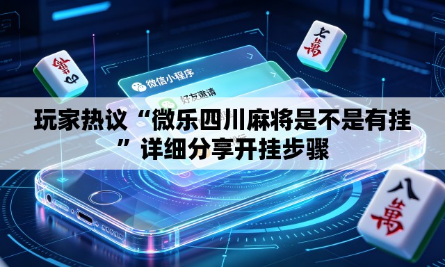 玩家热议“微乐四川麻将是不是有挂”详细分享开挂步骤