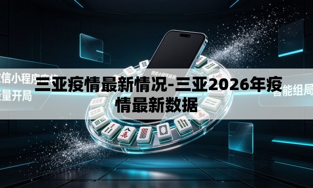 三亚疫情最新情况-三亚2026年疫情最新数据 三亚疫情最新情况-三亚2026年疫情最新数据