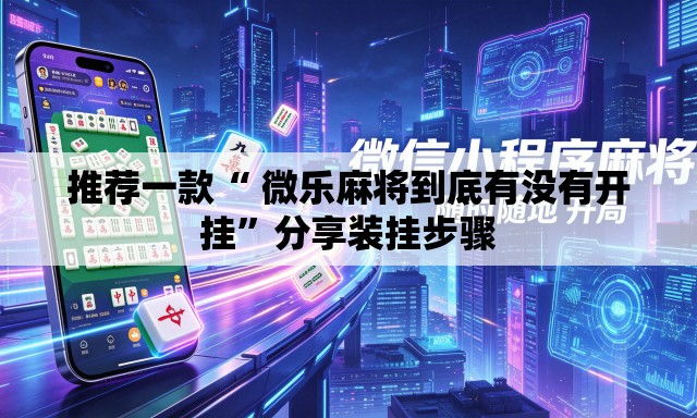 推荐一款“ 微乐麻将到底有没有开挂	”分享装挂步骤