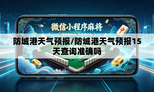 防城港天气预报/防城港天气预报15天查询准确吗