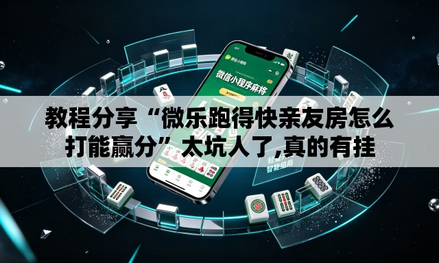 教程分享“微乐跑得快亲友房怎么打能赢分”太坑人了,真的有挂