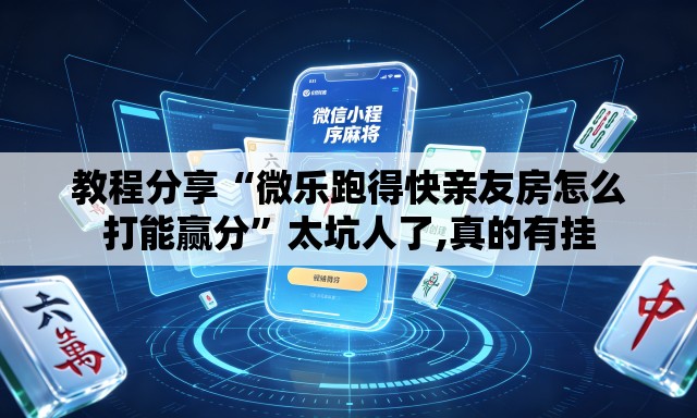 教程分享“微乐跑得快亲友房怎么打能赢分”太坑人了,真的有挂