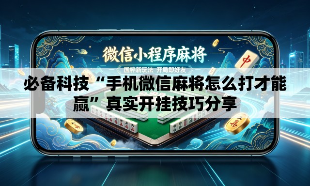 必备科技“手机微信麻将怎么打才能赢”真实开挂技巧分享