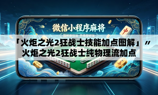 「火炬之光2狂战士技能加点图解」〃火炬之光2狂战士纯物理流加点