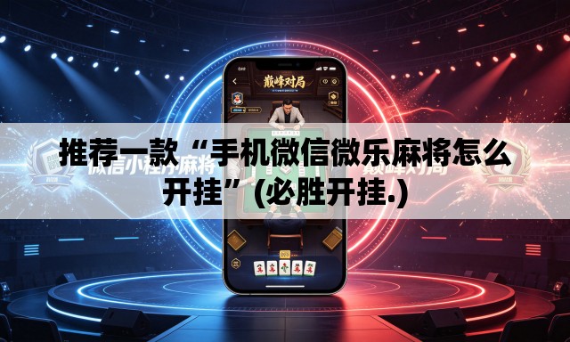 推荐一款“手机微信微乐麻将怎么开挂”(必胜开挂.)