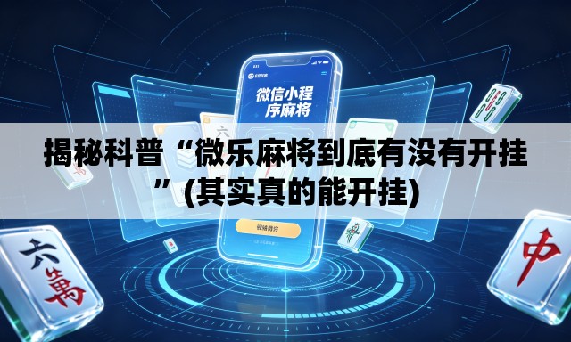 揭秘科普“微乐麻将到底有没有开挂	”(其实真的能开挂)