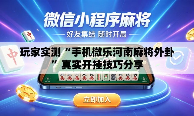 玩家实测“手机微乐河南麻将外卦”真实开挂技巧分享