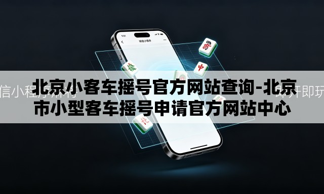  北京小客车摇号官方网站查询-北京市小型客车摇号申请官方网站中心