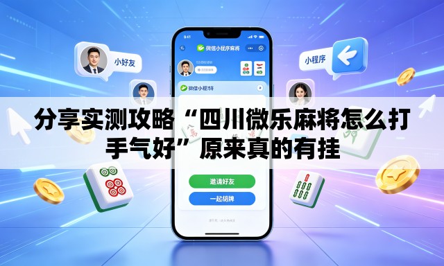 分享实测攻略“四川微乐麻将怎么打手气好”原来真的有挂