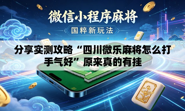 分享实测攻略“四川微乐麻将怎么打手气好	”原来真的有挂