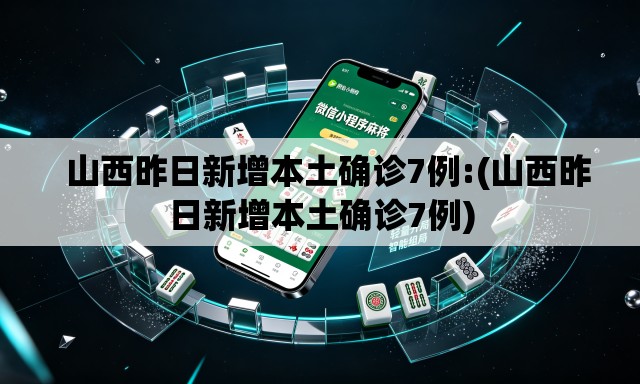   山西昨日新增本土确诊7例:(山西昨日新增本土确诊7例)