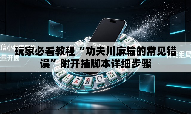 玩家必看教程“功夫川麻输的常见错误	”附开挂脚本详细步骤