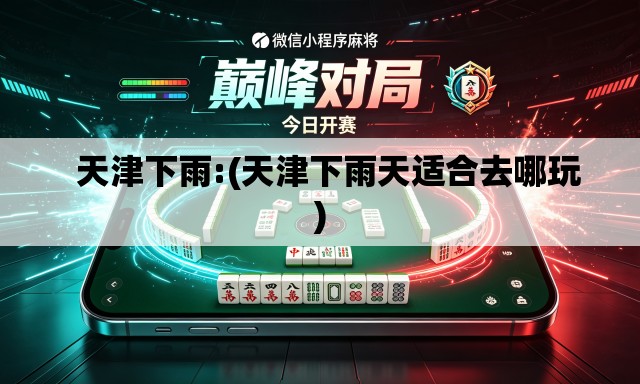 天津下雨:(天津下雨天适合去哪玩) 天津下雨:(天津下雨天适合去哪玩)