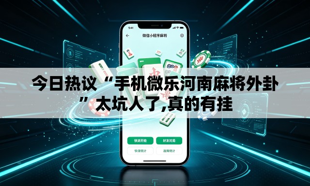 今日热议“手机微乐河南麻将外卦	”太坑人了,真的有挂