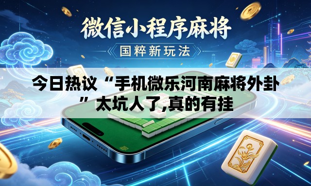 今日热议“手机微乐河南麻将外卦”太坑人了,真的有挂