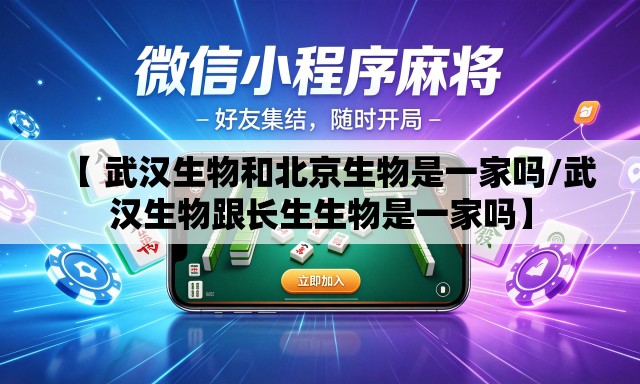 【 武汉生物和北京生物是一家吗/武汉生物跟长生生物是一家吗】 【 武汉生物和北京生物是一家吗/武汉生物跟长生生物是一家吗】