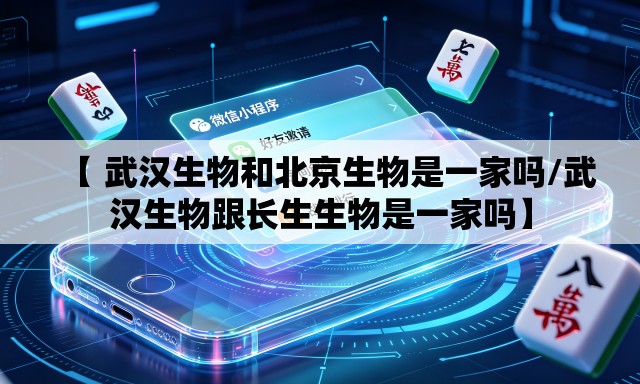 【 武汉生物和北京生物是一家吗/武汉生物跟长生生物是一家吗】 【 武汉生物和北京生物是一家吗/武汉生物跟长生生物是一家吗】
