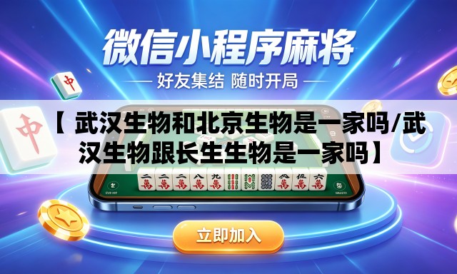 【 武汉生物和北京生物是一家吗/武汉生物跟长生生物是一家吗】 【 武汉生物和北京生物是一家吗/武汉生物跟长生生物是一家吗】