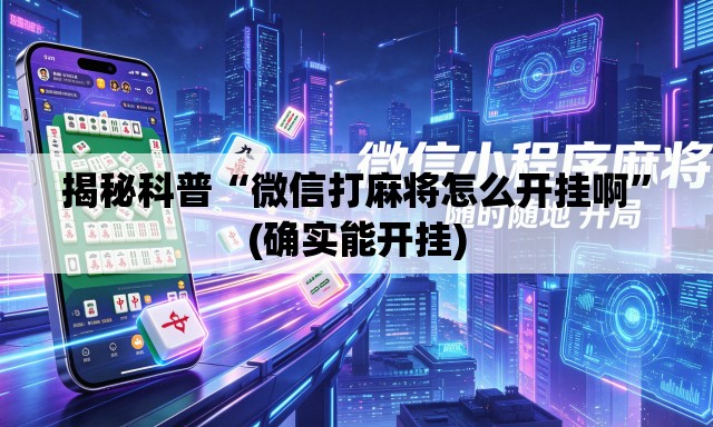 揭秘科普“微信打麻将怎么开挂啊	”(确实能开挂)