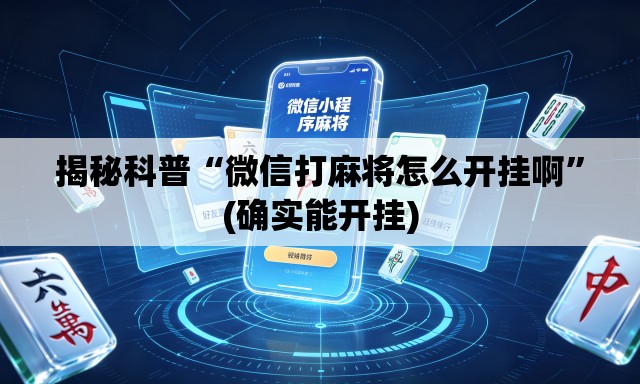 揭秘科普“微信打麻将怎么开挂啊”(确实能开挂)