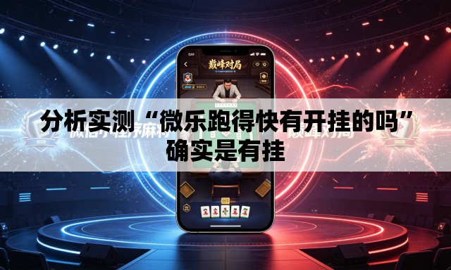 分析实测“微乐跑得快有开挂的吗”确实是有挂