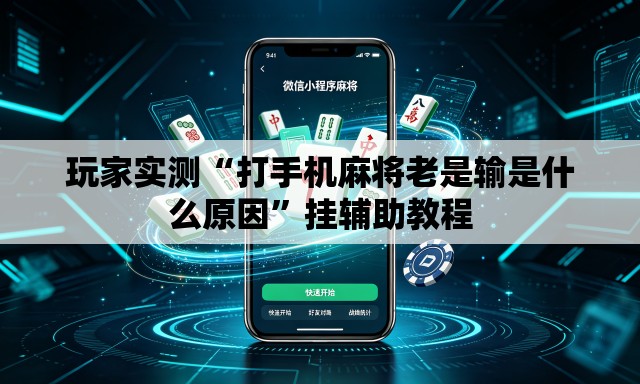 玩家实测“打手机麻将老是输是什么原因	”挂辅助教程