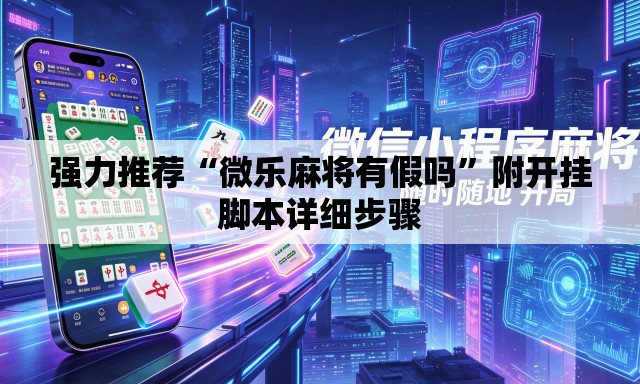 强力推荐“微乐麻将有假吗”附开挂脚本详细步骤