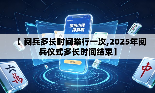 【 阅兵多长时间举行一次,2025年阅兵仪式多长时间结束】 【 阅兵多长时间举行一次,2025年阅兵仪式多长时间结束】