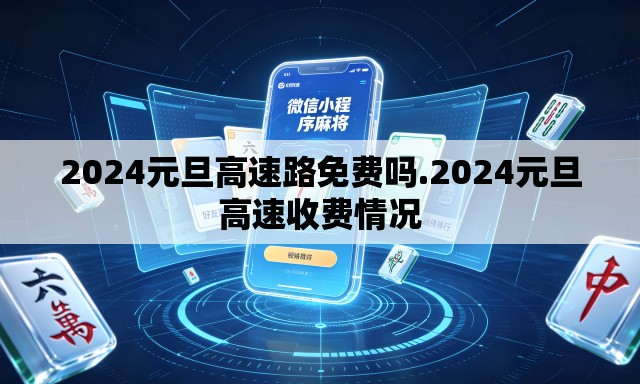 2024元旦高速路免费吗.2024元旦高速收费情况 2024元旦高速路免费吗.2024元旦高速收费情况