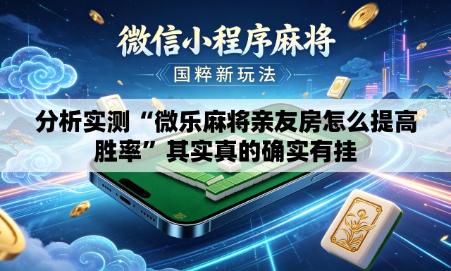分析实测“微乐麻将亲友房怎么提高胜率”其实真的确实有挂