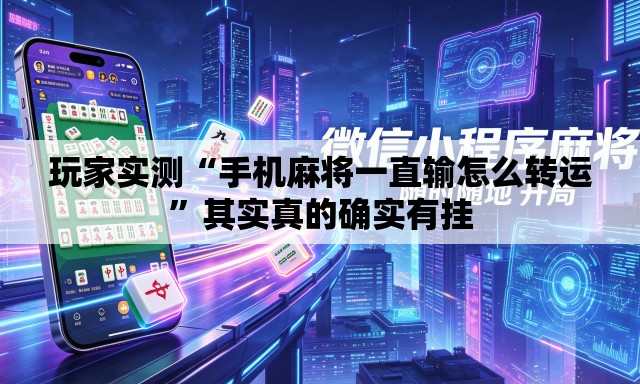 玩家实测“手机麻将一直输怎么转运	”其实真的确实有挂
