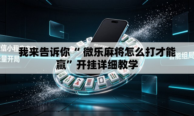 我来告诉你“ 微乐麻将怎么打才能赢”开挂详细教学