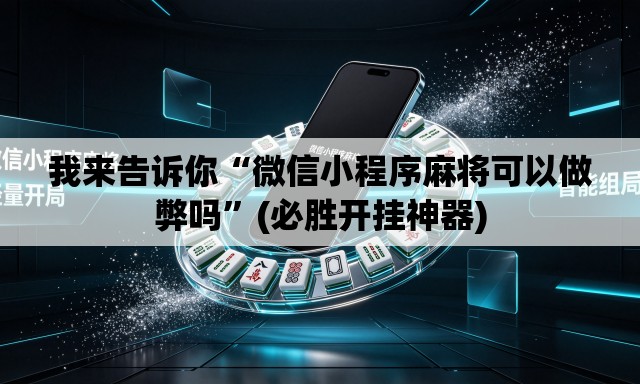 我来告诉你“微信小程序麻将可以做弊吗”(必胜开挂神器)
